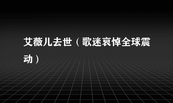 艾薇儿去世（歌迷哀悼全球震动）
