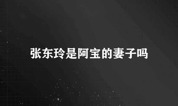 张东玲是阿宝的妻子吗
