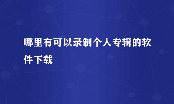 哪里有可以录制个人专辑的软件下载