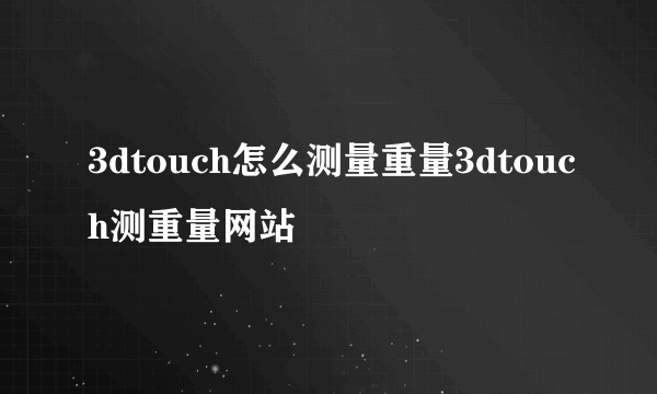 3dtouch怎么测量重量3dtouch测重量网站