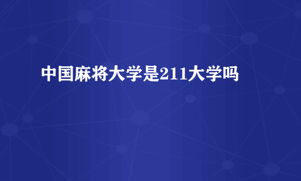 中国麻将大学是211大学吗