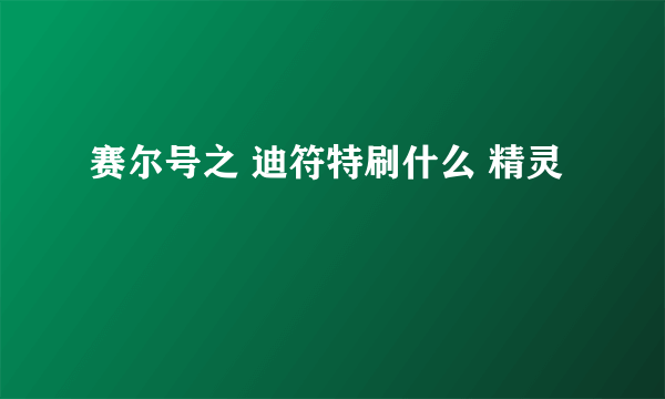 赛尔号之 迪符特刷什么 精灵