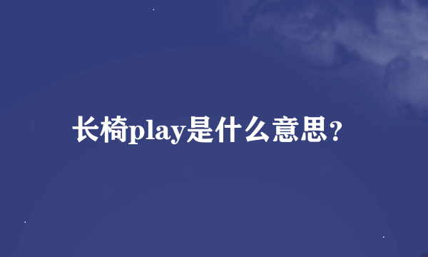 长椅play是什么意思？