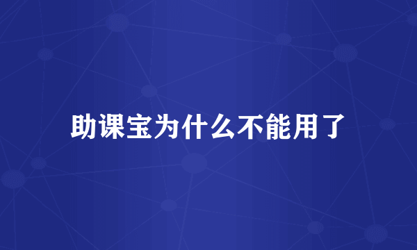 助课宝为什么不能用了
