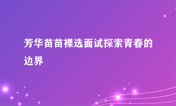 芳华苗苗裸选面试探索青春的边界
