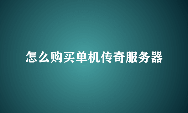 怎么购买单机传奇服务器