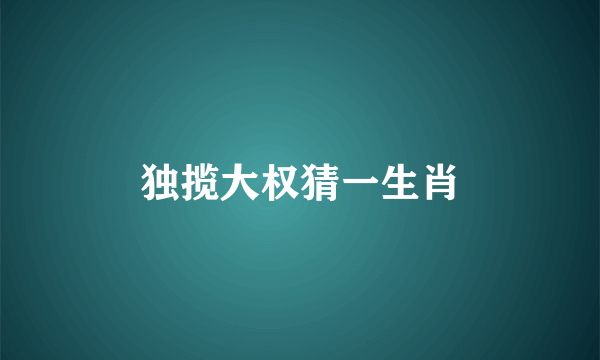 独揽大权猜一生肖