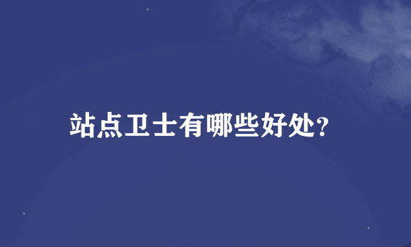 站点卫士有哪些好处？