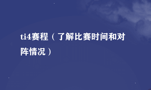 ti4赛程（了解比赛时间和对阵情况）