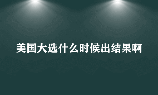 美国大选什么时候出结果啊