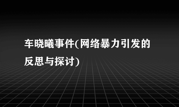 车晓曦事件(网络暴力引发的反思与探讨)