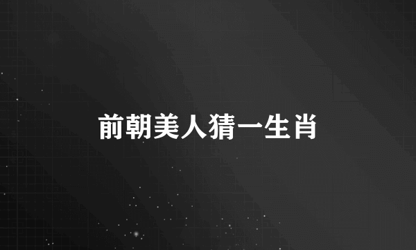 前朝美人猜一生肖