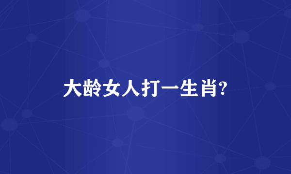 大龄女人打一生肖?