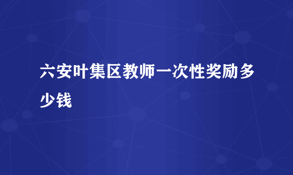 六安叶集区教师一次性奖励多少钱