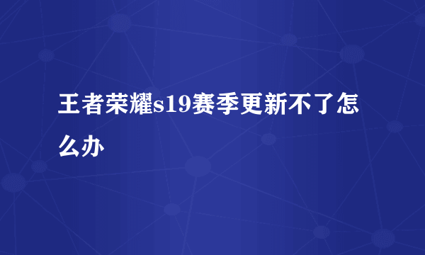 王者荣耀s19赛季更新不了怎么办