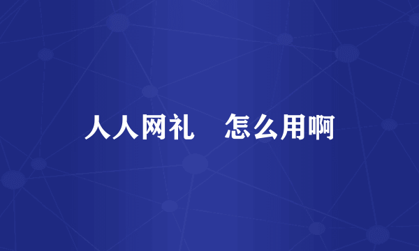 人人网礼劵怎么用啊