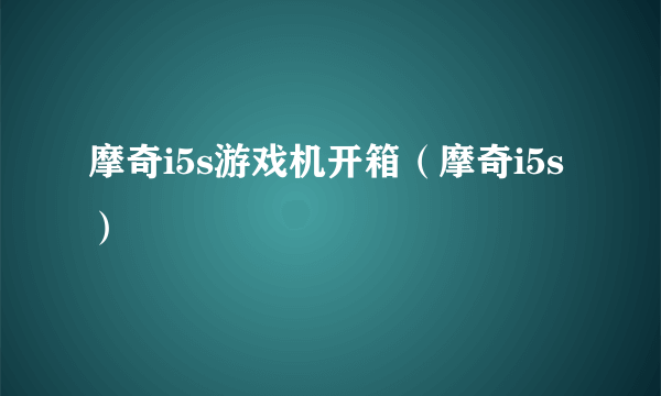 摩奇i5s游戏机开箱（摩奇i5s）