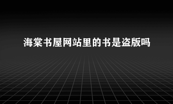 海棠书屋网站里的书是盗版吗