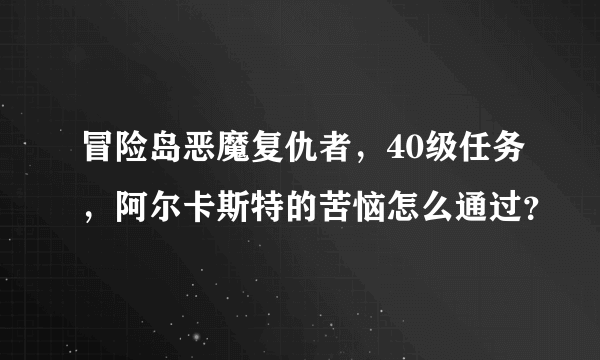 冒险岛恶魔复仇者，40级任务，阿尔卡斯特的苦恼怎么通过？