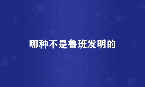 哪种不是鲁班发明的