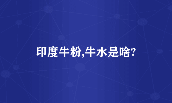 印度牛粉,牛水是啥?