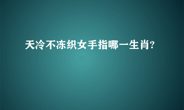 天冷不冻织女手指哪一生肖?