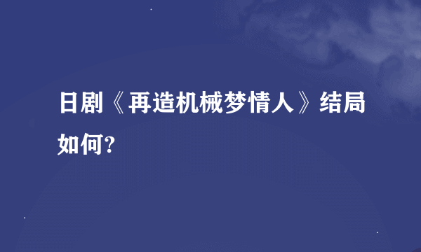 日剧《再造机械梦情人》结局如何?