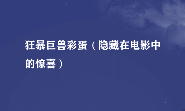 狂暴巨兽彩蛋（隐藏在电影中的惊喜）