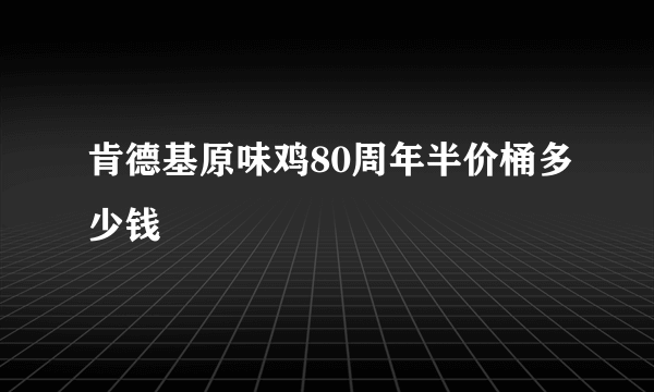 肯德基原味鸡80周年半价桶多少钱