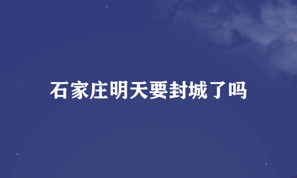 石家庄明天要封城了吗