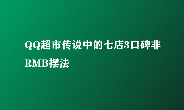 QQ超市传说中的七店3口碑非RMB摆法