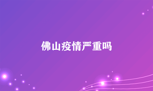佛山疫情严重吗