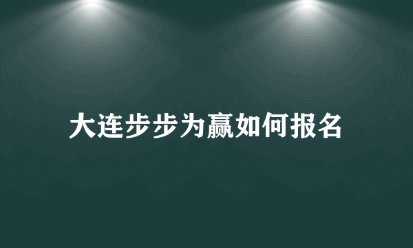 大连步步为赢如何报名