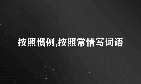 按照惯例,按照常情写词语