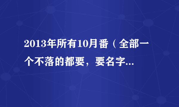 2013年所有10月番（全部一个不落的都要，要名字就行。）