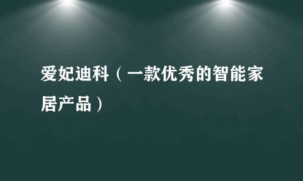 爱妃迪科（一款优秀的智能家居产品）