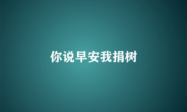 你说早安我捐树