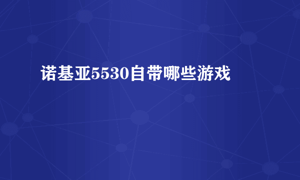 诺基亚5530自带哪些游戏