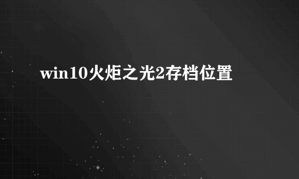 win10火炬之光2存档位置