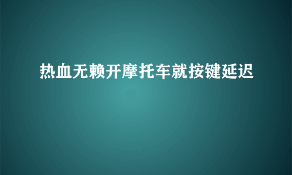 热血无赖开摩托车就按键延迟