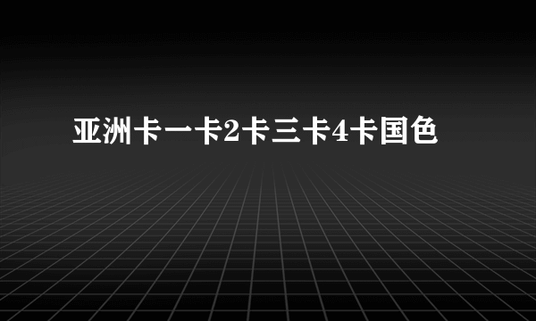 亚洲卡一卡2卡三卡4卡国色