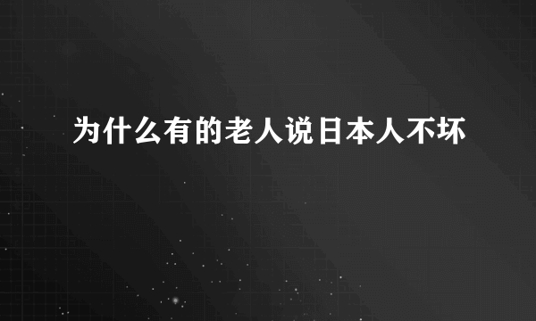 为什么有的老人说日本人不坏