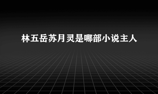 林五岳苏月灵是哪部小说主人