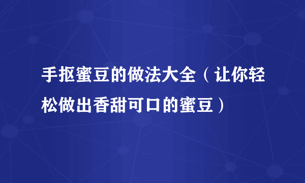 手抠蜜豆的做法大全（让你轻松做出香甜可口的蜜豆）