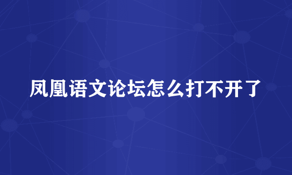 凤凰语文论坛怎么打不开了