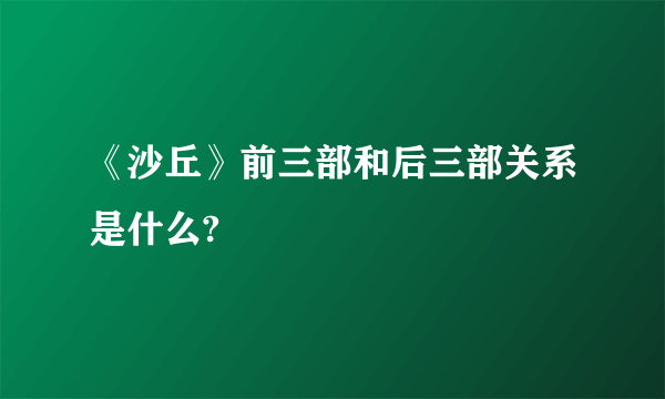 《沙丘》前三部和后三部关系是什么?