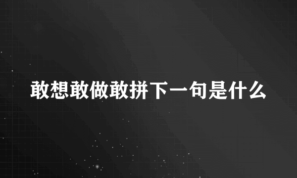 敢想敢做敢拼下一句是什么