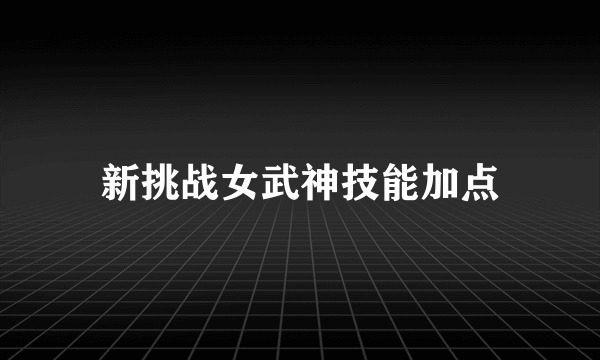 新挑战女武神技能加点