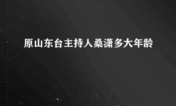 原山东台主持人桑潇多大年龄