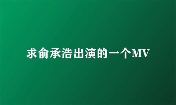 求俞承浩出演的一个MV